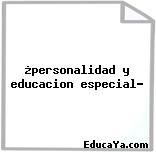 ¿personalidad y educacion especial?