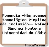 Ponencia «Más avance tecnológico ¿implica más inclusión?» Rafael Sánchez Montoya Universidad de Cádiz