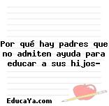 Por qué hay padres que no admiten ayuda para educar a sus hijos?