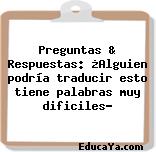 Preguntas & Respuestas: ¿Alguien podría traducir esto tiene palabras muy dificiles?