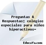 Preguntas & Respuestas: colegios especiales para niños hiperactivos?