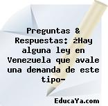 Preguntas & Respuestas: ¿Hay alguna ley en Venezuela que avale una demanda de este tipo?