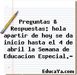 Preguntas & Respuestas: hola apartir de hoy se da inicio hasta el 4 de abril la Semana de Educacion Especial.?