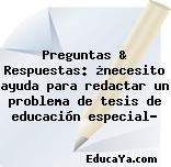 Preguntas & Respuestas: ¿necesito ayuda para redactar un problema de tesis de educación especial?