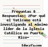 Preguntas & Respuestas: ¿Por qué el Vaticano está investigando al máximo líder de la Iglesia Católica en Puerto Rico?