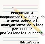 Preguntas & Respuestas: Què hay de cierto sobre el otorgamiento de visas por EEUU a profesionales cubanos?