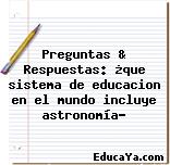 Preguntas & Respuestas: ¿que sistema de educacion en el mundo incluye astronomía?