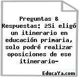 Preguntas & Respuestas: ¿Si eligó un itinerario en educación primaria, solo podré realizar oposiciones de ese itinerario?