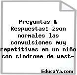 Preguntas & Respuestas: ¿son normales las convulsiones muy repetitivas en un niño con sindrome de west?