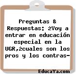 Preguntas & Respuestas: ¿Voy a entrar en educación especial en la UGR,¿cuales son los pros y los contras?