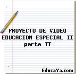 PROYECTO DE VIDEO EDUCACION ESPECIAL II parte II