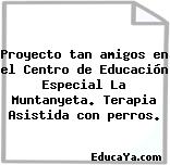 Proyecto tan amigos en el Centro de Educación Especial La Muntanyeta. Terapia Asistida con perros.