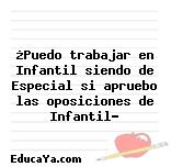 ¿Puedo trabajar en Infantil siendo de Especial si apruebo las oposiciones de Infantil?