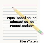 ¿que mension en educacion me recomiendan?