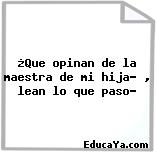 ¿Que opinan de la maestra de mi hija? , lean lo que paso?