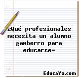 ¿Qué profesionales necesita un alumno gamberro para educarse?