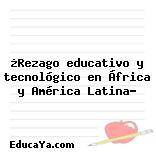 ¿Rezago educativo y tecnológico en África y América Latina?