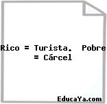 Rico = Turista.  Pobre = Cárcel