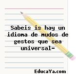 Sabeis is hay un idioma de mudos de gestos que sea universal?