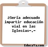 ¿Sería adecuado impartir educación vial en las Iglesias?.?