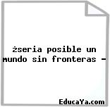 ¿seria posible un mundo sin fronteras ?