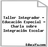 Taller Integrador – Educación Especial – Charla sobre Integración Escolar