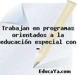 Trabajan en programas orientados a la educación especial con …