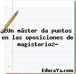 ¿Un máster da puntos en las oposiciones de magisterio¿?