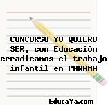 CONCURSO YO QUIERO SER. con Educación erradicamos el trabajo infantil en PANAMA