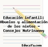 Educación infantil: Abuelos y alimentación de los nietos – Consejos Nutrinanny