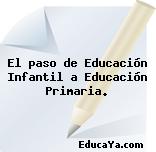 El paso de Educación Infantil a Educación Primaria.