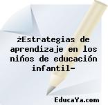 ¿Estrategias de aprendizaje en los niños de educación infantil?