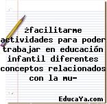 ¿facilitarme actividades para poder trabajar en educación infantil diferentes conceptos relacionados con la mu?