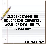 ¿LICENCIADOS EN EDUCACION INFANTIL ¿QUE OPINAS DE TU CARRERA?