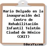 Mario Delgado en la inauguración del Centro de Rehabilitación Infantil Teletón Ciudad de México (CRIT)