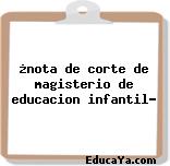 ¿nota de corte de magisterio de educacion infantil?