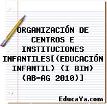 ORGANIZACIÓN DE CENTROS E INSTITUCIONES INFANTILES[(EDUCACIÓN INFANTIL) (I BIM) (AB-AG 2010)]