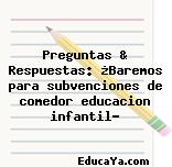 Preguntas & Respuestas: ¿Baremos para subvenciones de comedor educacion infantil?