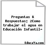 Preguntas & Respuestas: ¿Como trabajar el agua en Educación Infantil?