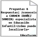 Preguntas & Respuestas: ¿conoceis a CARMEN IBAÑEZ SANDIN; especialista en Educación Infantil?¿cómo puedo localizarla?