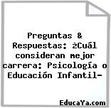 Preguntas & Respuestas: ¿Cuál consideran mejor carrera: Psicología o Educación Infantil?