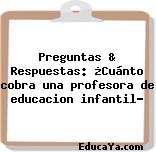 Preguntas & Respuestas: ¿Cuánto cobra una profesora de educacion infantil?