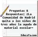 Preguntas & Respuestas: ¿La Comunidad de Madrid quita a los niños de tres años la ayuda de material escolar?