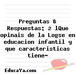 Preguntas & Respuestas: ¿ lQue opinais de la Logse en educacion infantil y que caracteristicas tiene?