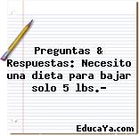 Preguntas & Respuestas: Necesito una dieta para bajar solo 5 lbs.?