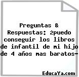 Preguntas & Respuestas: ¿puedo conseguir los libros de infantil de mi hijo de 4 años mas baratos?