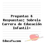 Preguntas & Respuestas: Sobrela Carrera de Educación Infantil?