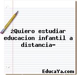 ¿Quiero estudiar educacion infantil a distancia?