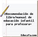 ¿Recomendación de libro/manual de educación infantil para profesora?