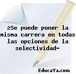 ¿Se puede poner la misma carrera en todas las opciones de la selectividad?